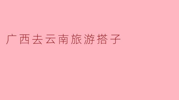 广西去云南旅游搭子