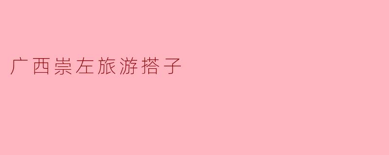 广西崇左旅游搭子