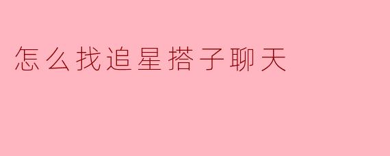 怎么找追星搭子聊天