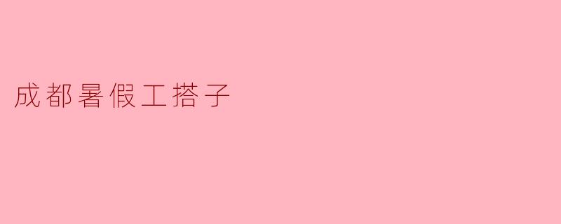 成都暑假工搭子如何找？**