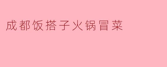 ### 成都饭搭子火锅冒菜:舌尖上的火热风情