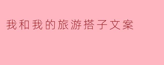 我和我的旅游搭子文案