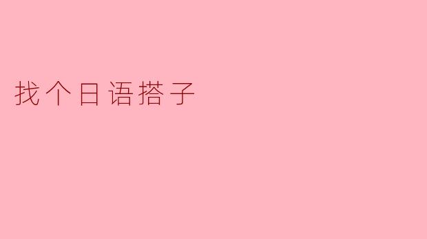 ### 找个日语搭子,畅享学习乐趣