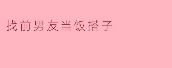 找前男友当饭搭子