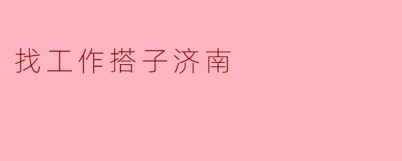 找工作搭子济南
