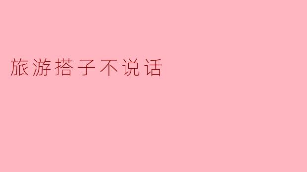 旅游搭子不说话