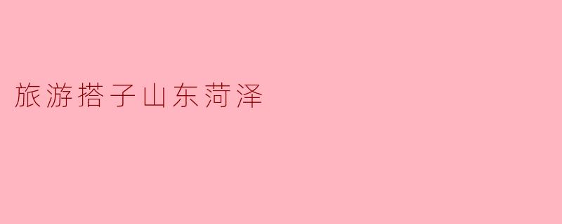 山东菏泽有哪些值得一游的景点?****