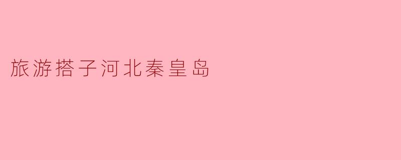 旅游搭子河北秦皇岛