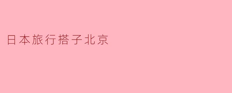 日本旅行搭子北京