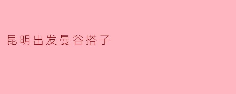 昆明出发曼谷搭子