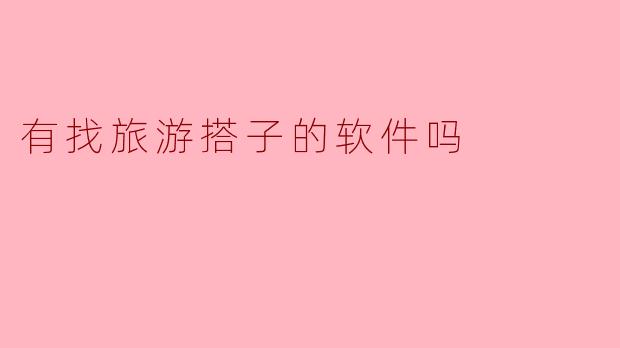 寻找志同道合的旅行搭子,你的完美旅伴就在这里!
