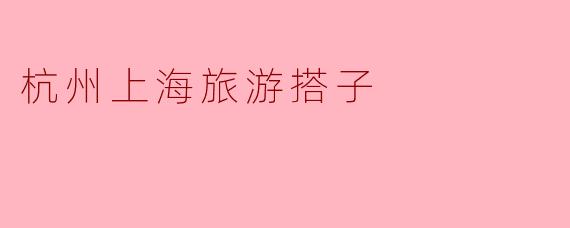 杭州上海旅游搭子