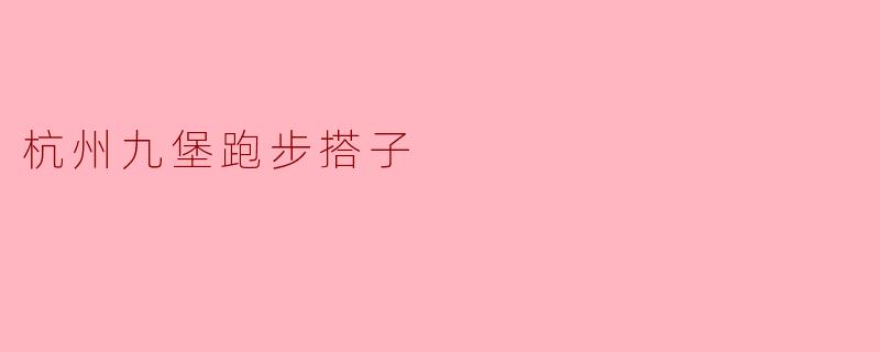 ### 探索杭州九堡的跑步搭子文化:一起奔跑的乐趣