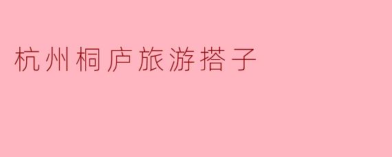 杭州桐庐旅游搭子