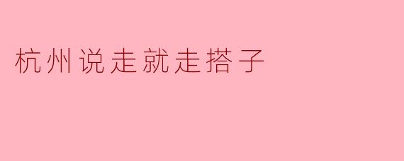 杭州说走就走搭子