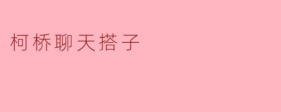 什么是柯桥聊天搭子？****