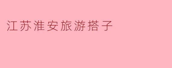 江苏淮安旅游搭子