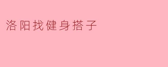在洛阳有没有人想找健身搭子一起去健身房锻炼？