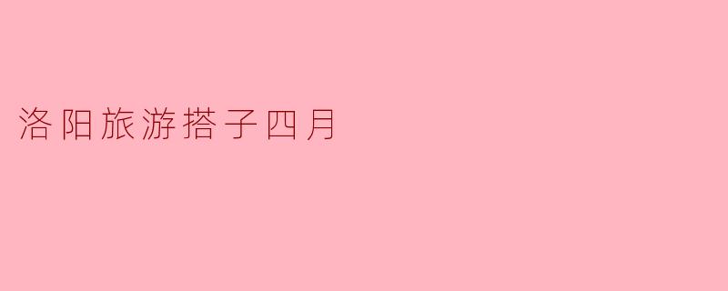 四月去洛阳旅游,有哪些推荐的景点和活动?**