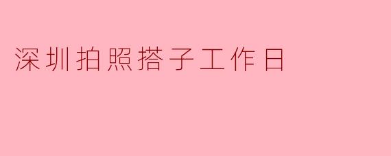 ### 深圳“拍照搭子”:工作日里的小确幸