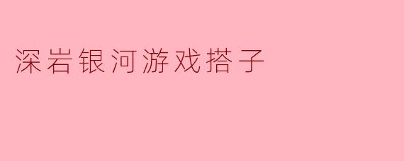 ### 深岩银河:探索与合作的游戏搭子