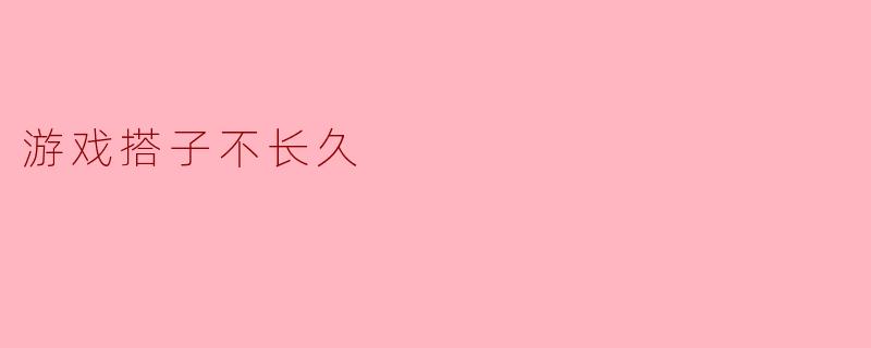 ### 游戏搭子不长久的原因探讨