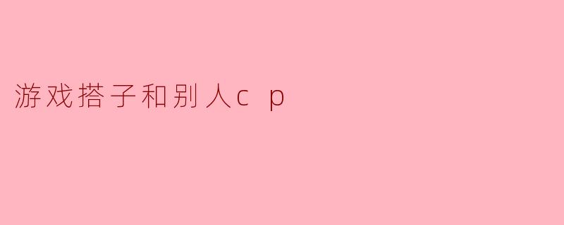 游戏搭子和别人cp