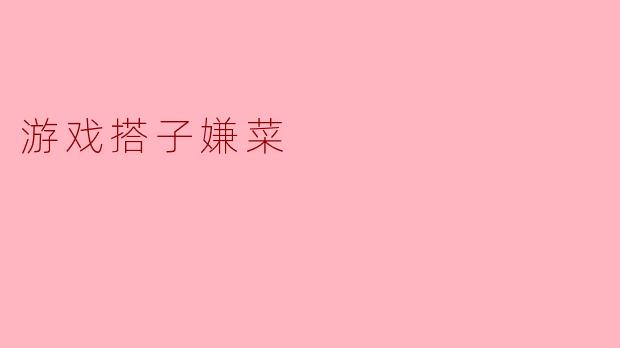 游戏搭子嫌菜