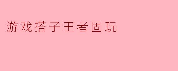 游戏搭子王者固玩