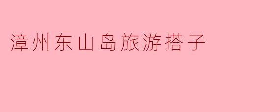 漳州东山岛旅游搭子