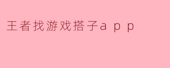 王者找游戏搭子app