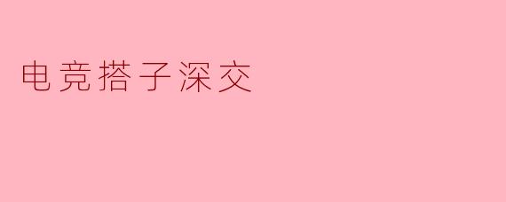电竞搭子深交
