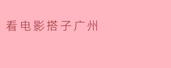 在广州，哪里可以找到合适的电影搭子一起看电影？