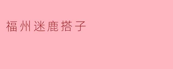 ### 探索福州迷鹿搭子的独特魅力