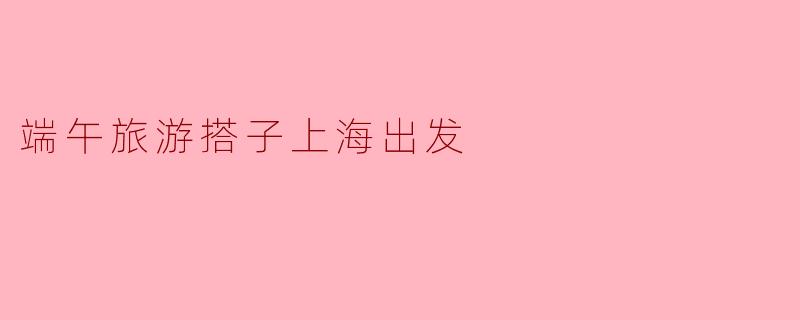 端午旅游搭子上海出发