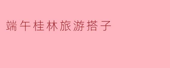 端午桂林旅游搭子