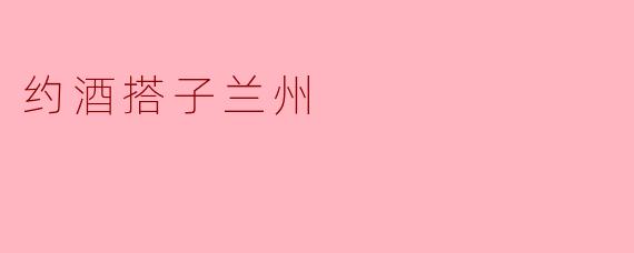在兰州,约酒搭子的独特魅力