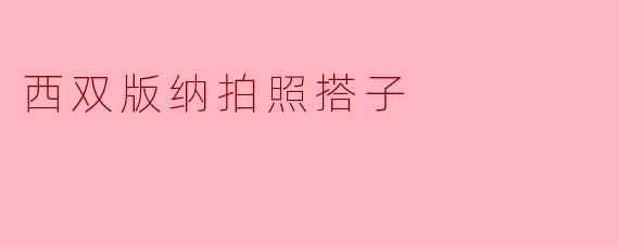西双版纳有哪些适合拍照的地方?****