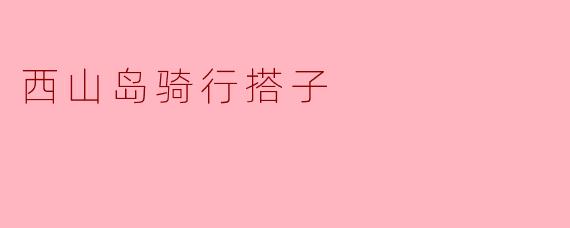 ### 与西山岛骑行搭子的美好时光