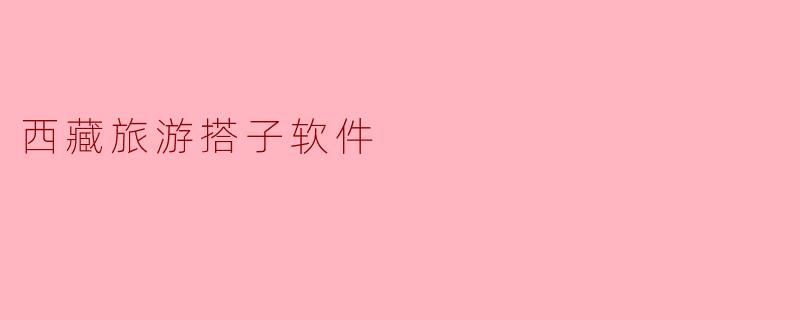 西藏旅游搭子软件