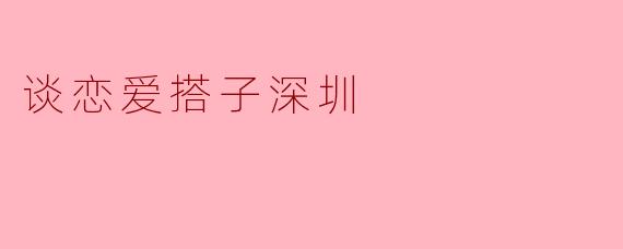 谈恋爱搭子深圳