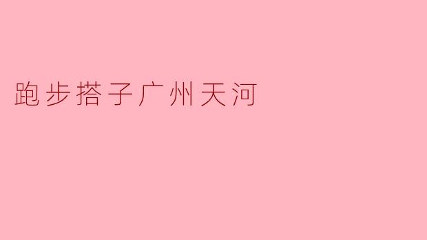 跑步搭子广州天河