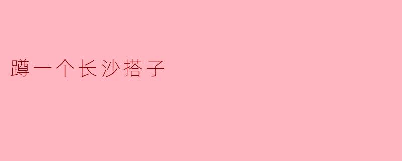 ### 在长沙,寻找一个搭子,一起打卡生活的美好
