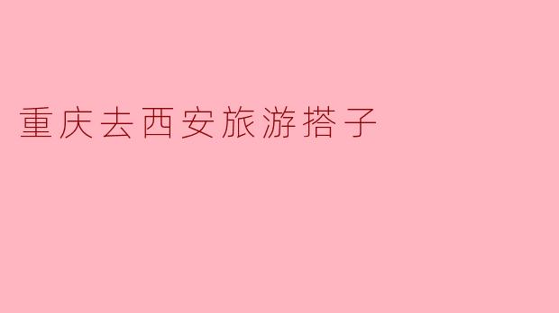 重庆去西安旅游搭子