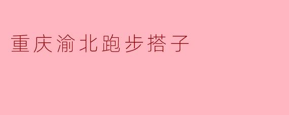请问“重庆渝北跑步搭子”是什么样的活动?