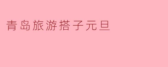 青岛旅游搭子元旦