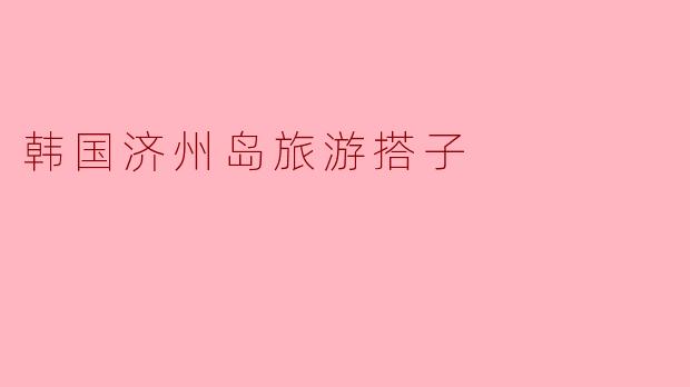 韩国济州岛旅游搭子