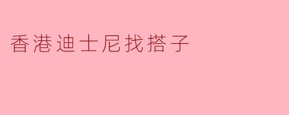 香港迪士尼找搭子