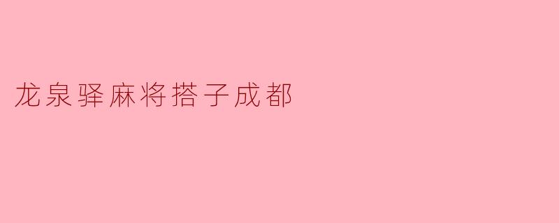 龙泉驿的麻将搭子有什么特别之处？