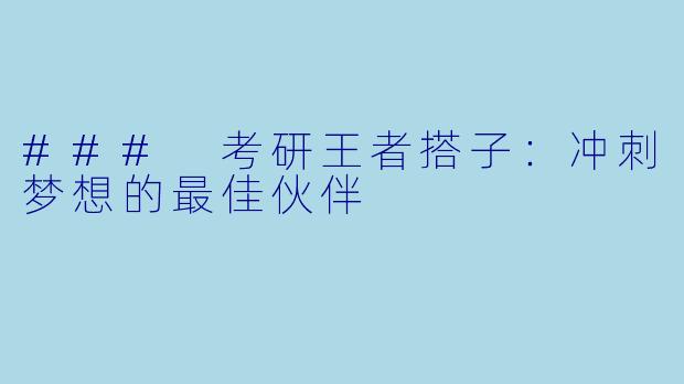 ### 考研王者搭子：冲刺梦想的最佳伙伴